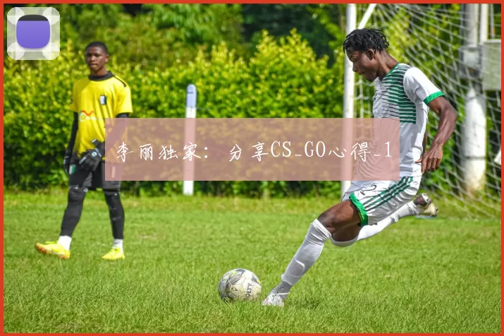 李丽独家：分享CS_GO心得_1