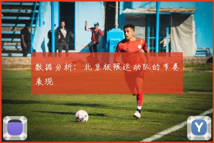 数据分析：北京极限运动队的节奏表现