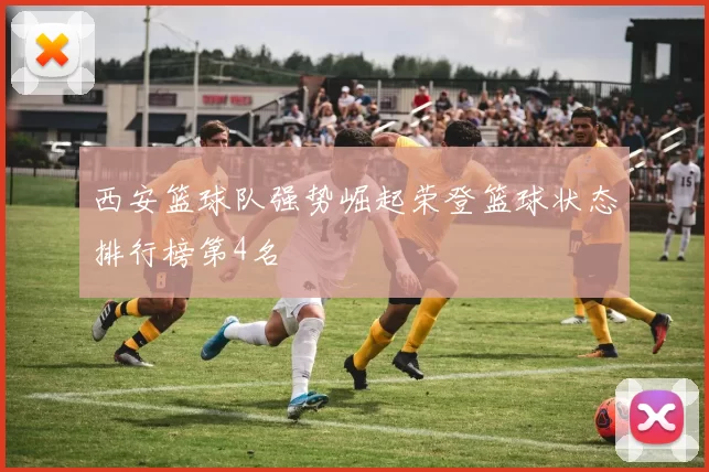 西安篮球队强势崛起荣登篮球状态排行榜第4名