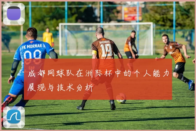 成都网球队在洲际杯中的个人能力展现与技术分析