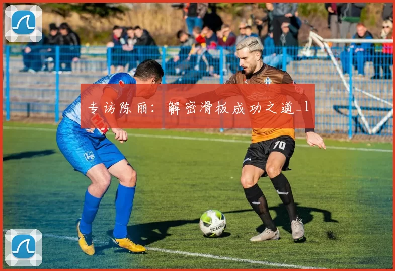 专访陈丽：解密滑板成功之道_1