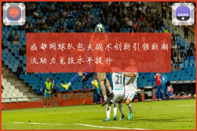成都网球队包夹战术创新引领新潮流助力竞技水平提升