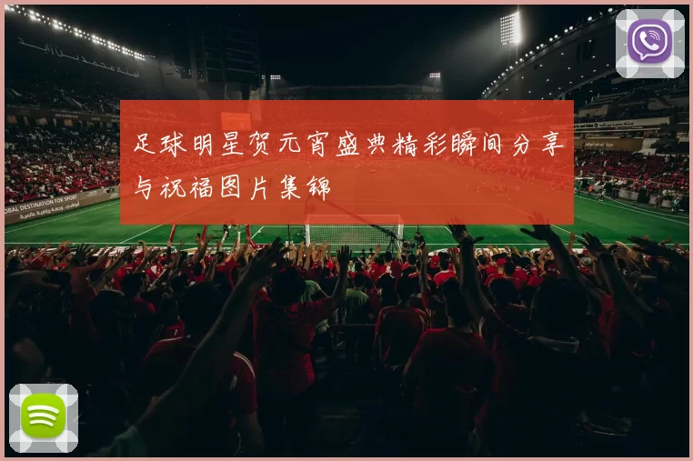 足球明星贺元宵盛典精彩瞬间分享与祝福图片集锦