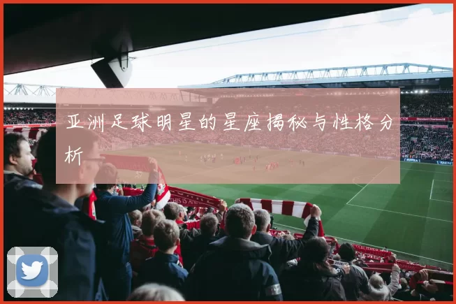 亚洲足球明星的星座揭秘与性格分析