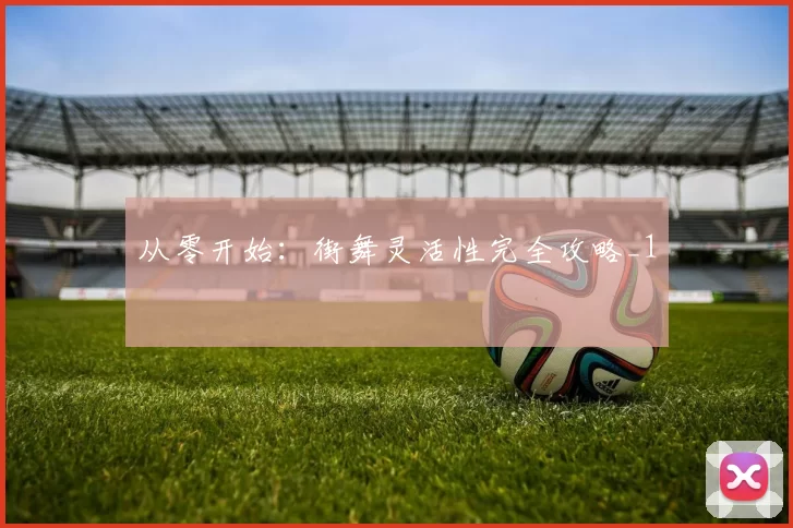 从零开始：街舞灵活性完全攻略_1