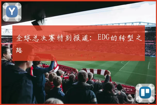 全球总决赛特别报道：EDG的转型之路