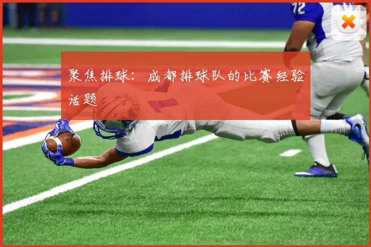 聚焦排球：成都排球队的比赛经验话题