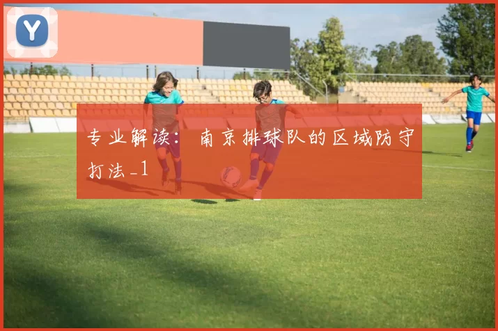 专业解读：南京排球队的区域防守打法_1