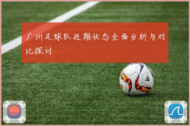 广州足球队近期状态全面分析与对比探讨