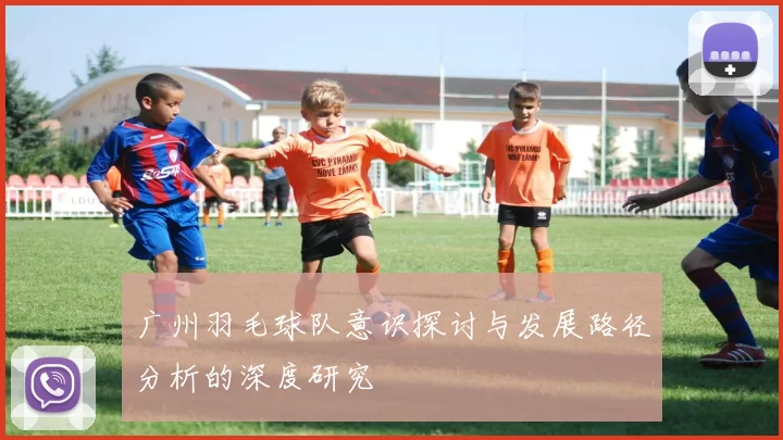广州羽毛球队意识探讨与发展路径分析的深度研究